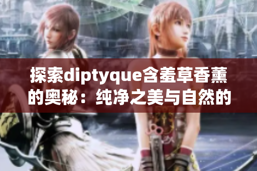 探索diptyque含羞草香薰的奧秘：純凈之美與自然的靈感
