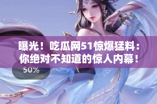 曝光！吃瓜網(wǎng)51驚爆猛料：你絕對(duì)不知道的驚人內(nèi)幕！