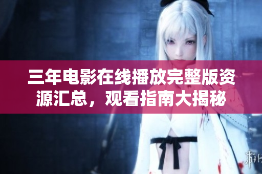 三年電影在線播放完整版資源匯總，觀看指南大揭秘