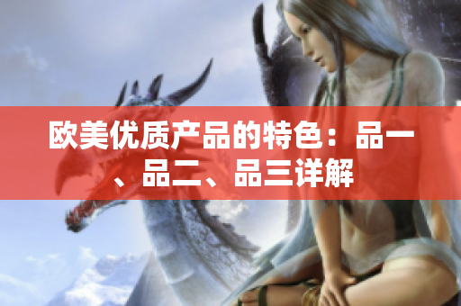 歐美優(yōu)質(zhì)產(chǎn)品的特色：品一、品二、品三詳解