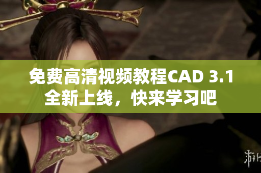 免費高清視頻教程CAD 3.1全新上線，快來學(xué)習(xí)吧