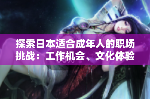 探索日本適合成年人的職場挑戰(zhàn)：工作機(jī)會(huì)、文化體驗(yàn)與生活適應(yīng)
