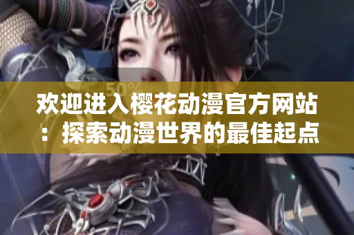 歡迎進(jìn)入櫻花動(dòng)漫官方網(wǎng)站：探索動(dòng)漫世界的最佳起點(diǎn)!
