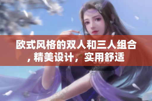歐式風(fēng)格的雙人和三人組合, 精美設(shè)計(jì)，實(shí)用舒適