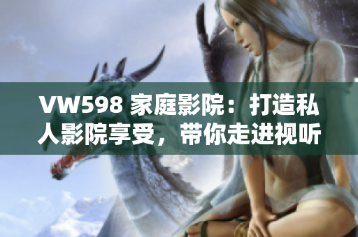 VW598 家庭影院：打造私人影院享受，帶你走進(jìn)視聽新世界