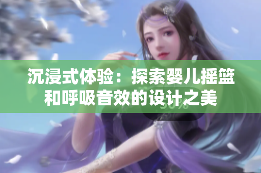 沉浸式體驗：探索嬰兒搖籃和呼吸音效的設(shè)計之美