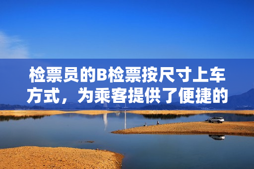 檢票員的B檢票按尺寸上車方式，為乘客提供了便捷的上車服務