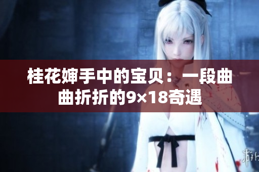 桂花嬸手中的寶貝：一段曲曲折折的9×18奇遇