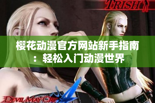 櫻花動漫官方網(wǎng)站新手指南：輕松入門動漫世界