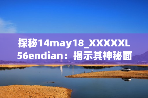 探秘14may18_XXXXXL56endian：揭示其神秘面紗