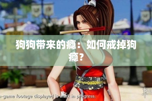 狗狗帶來的癮：如何戒掉狗癮？