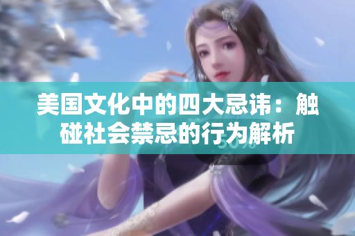 美國文化中的四大忌諱：觸碰社會禁忌的行為解析