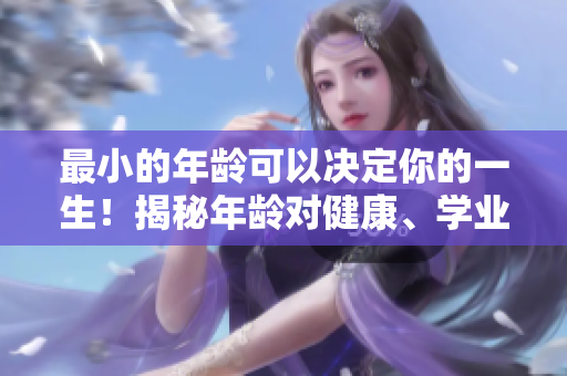 最小的年齡可以決定你的一生！揭秘年齡對健康、學(xué)業(yè)和職業(yè)的影響