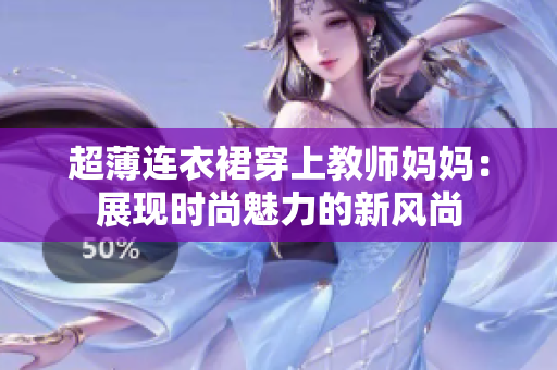超薄連衣裙穿上教師媽媽：展現(xiàn)時(shí)尚魅力的新風(fēng)尚