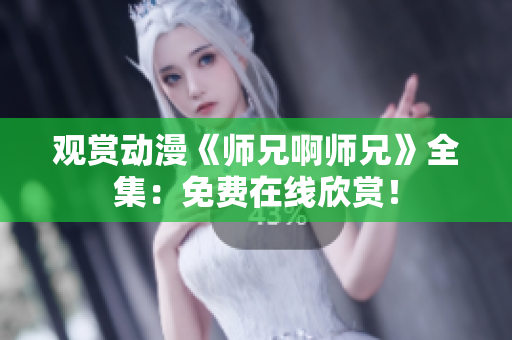 觀賞動漫《師兄啊師兄》全集：免費在線欣賞！