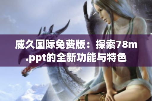 威久國(guó)際免費(fèi)版：探索78m.ppt的全新功能與特色