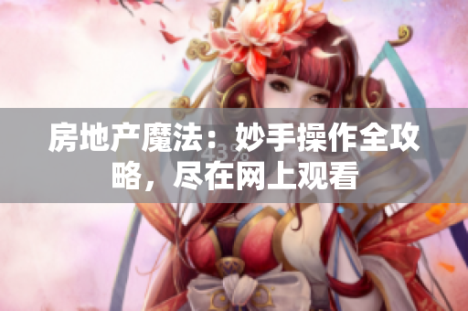 房地產(chǎn)魔法：妙手操作全攻略，盡在網(wǎng)上觀看