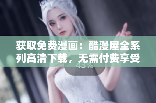 獲取免費漫畫：酷漫屋全系列高清下載，無需付費享受精彩漫畫內(nèi)容