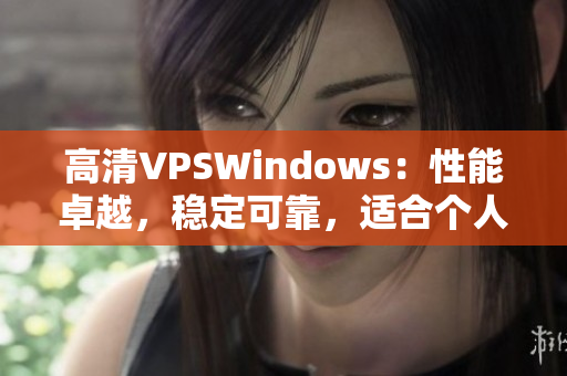 高清VPSWindows：性能卓越，穩(wěn)定可靠，適合個人和企業(yè)需求