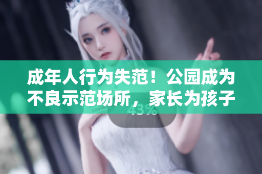 成年人行為失范！公園成為不良示范場(chǎng)所，家長(zhǎng)為孩子擔(dān)憂