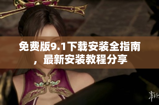 免費版9.1下載安裝全指南，最新安裝教程分享