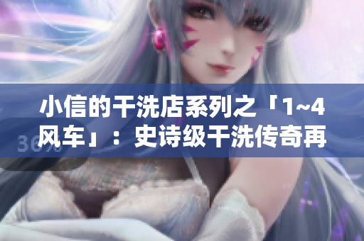 小信的干洗店系列之「1~4風(fēng)車」：史詩級干洗傳奇再度啟航