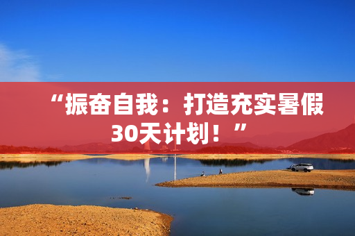 “振奮自我：打造充實(shí)暑假30天計(jì)劃！”