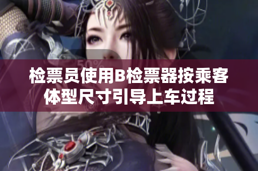 檢票員使用B檢票器按乘客體型尺寸引導(dǎo)上車過(guò)程