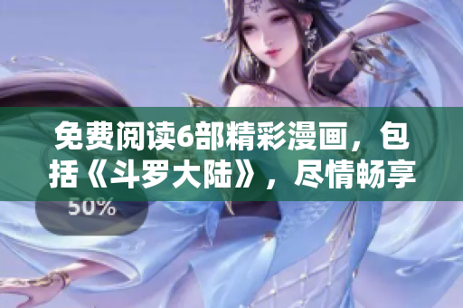 免費(fèi)閱讀6部精彩漫畫，包括《斗羅大陸》，盡情暢享漫畫世界