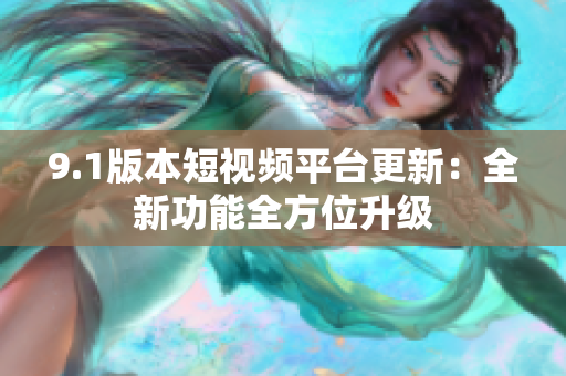 9.1版本短視頻平臺(tái)更新：全新功能全方位升級(jí)