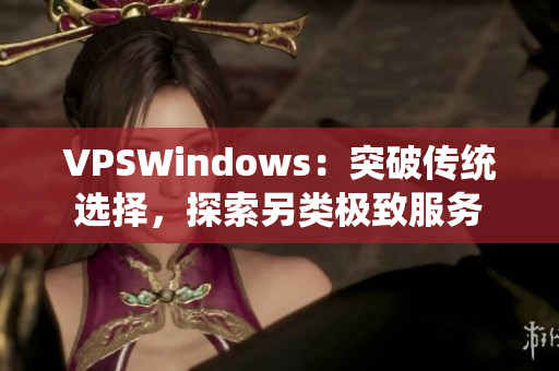 VPSWindows：突破傳統(tǒng)選擇，探索另類極致服務(wù)