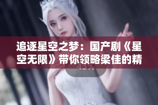 追逐星空之夢(mèng)：國(guó)產(chǎn)劇《星空無限》帶你領(lǐng)略梁佳的精彩人生