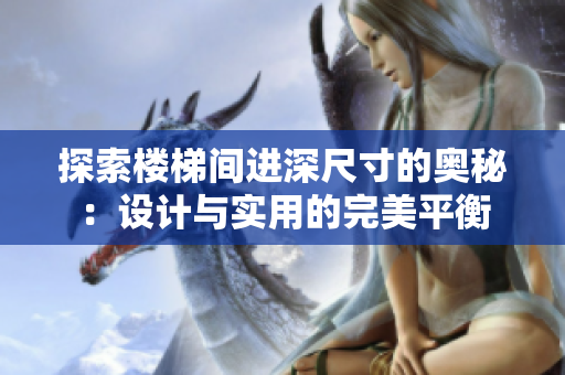 探索樓梯間進(jìn)深尺寸的奧秘：設(shè)計(jì)與實(shí)用的完美平衡