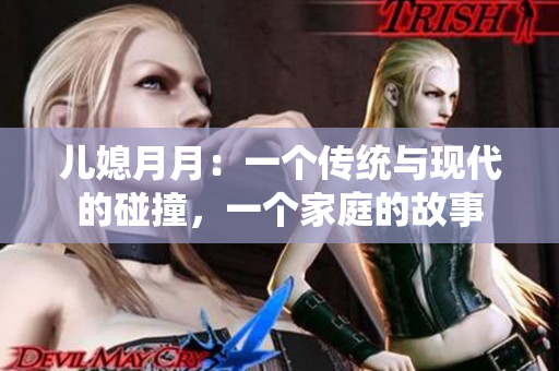 兒媳月月：一個(gè)傳統(tǒng)與現(xiàn)代的碰撞，一個(gè)家庭的故事