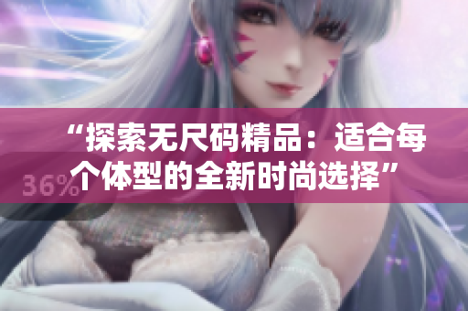 “探索無(wú)尺碼精品：適合每個(gè)體型的全新時(shí)尚選擇”