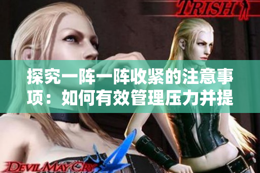 探究一陣一陣收緊的注意事項(xiàng)：如何有效管理壓力并提高生產(chǎn)力