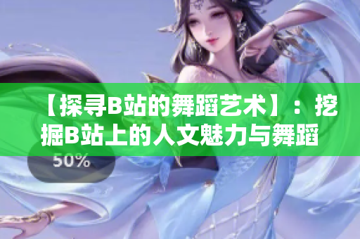 【探尋B站的舞蹈藝術(shù)】：挖掘B站上的人文魅力與舞蹈精華