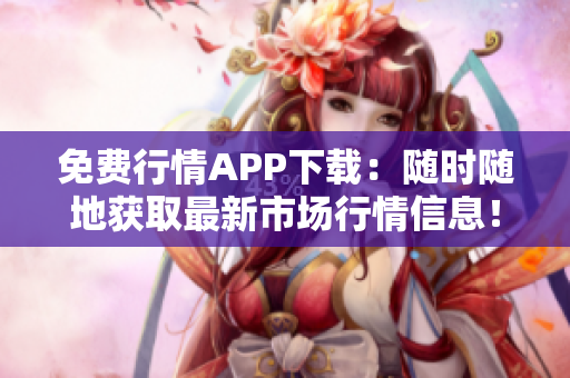 免費(fèi)行情APP下載：隨時(shí)隨地獲取最新市場行情信息！