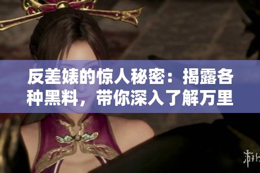 反差婊的驚人秘密：揭露各種黑料，帶你深入了解萬(wàn)里長(zhǎng)征