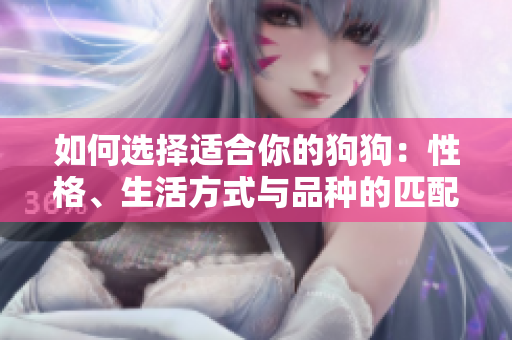 如何選擇適合你的狗狗：性格、生活方式與品種的匹配