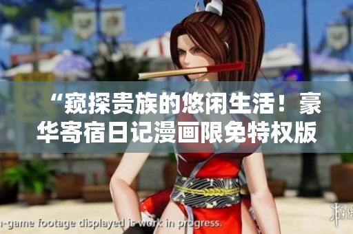 “窺探貴族的悠閑生活！豪華寄宿日記漫畫限免特權(quán)版火爆搶先閱讀”