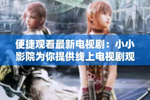 便捷觀看最新電視?。盒⌒∮霸簽槟闾峁┚€上電視劇觀影服務(wù)