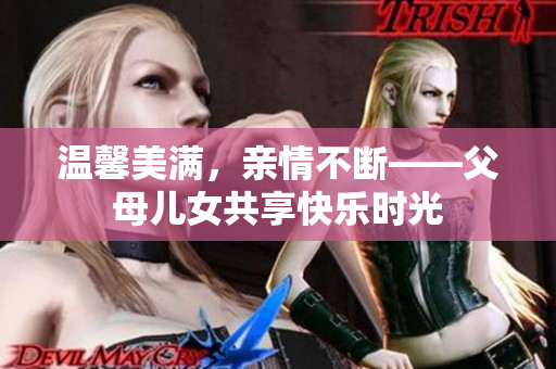 溫馨美滿，親情不斷——父母兒女共享快樂時光