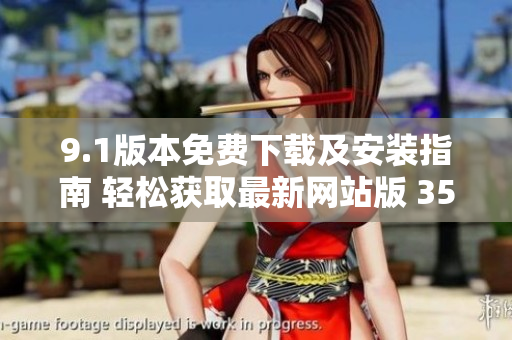 9.1版本免費(fèi)下載及安裝指南 輕松獲取最新網(wǎng)站版 35 words