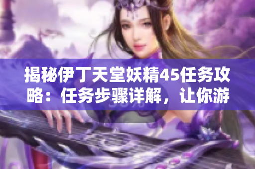 揭秘伊丁天堂妖精45任務攻略：任務步驟詳解，讓你游刃有余