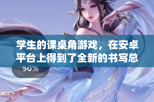 學生的課桌角游戲，在安卓平臺上得到了全新的書寫總結(jié)jsk