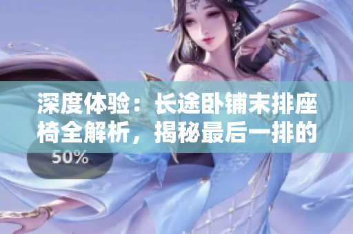 深度體驗：長途臥鋪末排座椅全解析，揭秘最后一排的舒適與獨特體驗