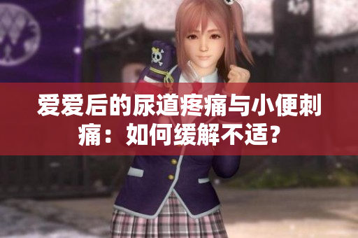 愛愛后的尿道疼痛與小便刺痛：如何緩解不適？