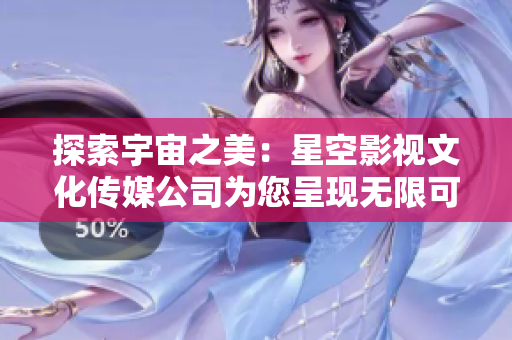 探索宇宙之美：星空影視文化傳媒公司為您呈現(xiàn)無(wú)限可能