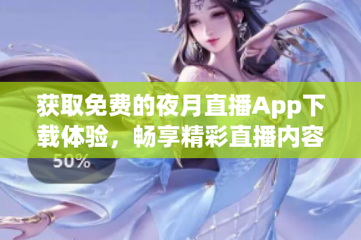 獲取免費(fèi)的夜月直播App下載體驗(yàn)，暢享精彩直播內(nèi)容